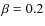 $\beta=0.2$