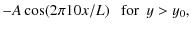$\displaystyle - A \cos (2 \pi 10 x/L) ~~~{\rm for}~~ y > y_0 ,$