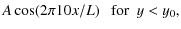 $\displaystyle A \cos (2 \pi 10 x/L) ~~~{\rm for}~~ y < y_0 ,$