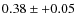 $0.38 \pm +0.05$