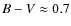 $B - V \approx 0.7$