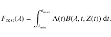 \begin{displaymath}F_{\rm {rest}}(\lambda) = \int^{t_{\rm {max}}}_{t_{\rm {min}}}\Lambda(t) B(\lambda,t,Z(t)) \ {\rm d}t.
\end{displaymath}