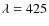 $\lambda=425$
