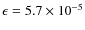 $\epsilon = 5.7 \times 10^{-5}$