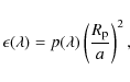 \begin{displaymath}
\epsilon(\lambda) = p(\lambda) \left(\frac{R_{\rm {p}}}{a}\right)^2 \rm {,}
\end{displaymath}