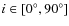 $i \in [0^{\circ},90^{\circ}]$