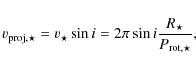\begin{displaymath}
v_{\rm proj,\star}=v_\star \sin i = 2 \pi \sin i \frac{ R_{\star}}{P_{\rm rot,\star}},
\end{displaymath}