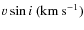 $v \sin i~(\rm {km~s^{-1}})$