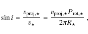 \begin{displaymath}
\sin i=\frac{v_{\rm proj,\star}}{v_\star} = \frac{v_{\rm proj,\star} P_{\rm rot,\star}}{2 \pi R_{\star}} ~,
\end{displaymath}