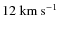$12~{\rm km~s^{-1}}$