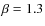 $\beta=1.3$