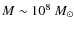 $M \sim 10^8~M_{\odot}$