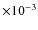 $\times 10^{-3}$