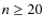 $n \ge 20$