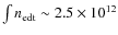 $\int n_{\rm edt} \sim 2.5 \times 10^{12}$