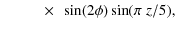 $\displaystyle \qquad\;~ \times ~\sin(2\phi) \sin(\pi \; z/5),$