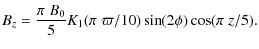 $\displaystyle B_z = \frac{\pi\; B_0}{5} {K}_1(\pi \;\varpi/10)\sin(2\phi)\cos(\pi \; z/5).$