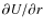 $\partial U/ \partial r$