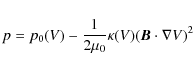 \begin{displaymath}p = p_0(V) - \frac{1}{2 \mu_0} \kappa(V) ({\vec B}\cdot\nabla V)^2
\end{displaymath}