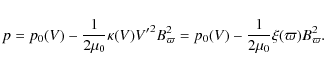 \begin{displaymath}p = p_0(V) - \frac{1}{2\mu_0} \kappa(V) {V^\prime}^2 B_\varpi^2
= p_0(V) - \frac{1}{2\mu_0} \xi(\varpi) B_\varpi^2.
\end{displaymath}