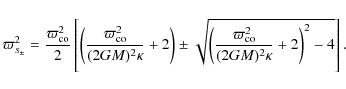 \begin{displaymath}\varpi _{s_{\pm }}^{2}=\frac{\varpi _{\rm co}^{2}}{2}\left[ \...
...\varpi _{\rm co}^{2}}{(2GM)^2\kappa
}+2\right) ^{2}-4}\right].
\end{displaymath}