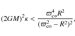 \begin{displaymath}(2GM)^2 \kappa < \frac{\varpi_{\rm co}^4R^2}{(\varpi_{\rm co}^2-R^2)^2},
\end{displaymath}