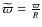 $\widetilde{\varpi}=\frac{\varpi}{R}$