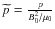 $\widetilde{p}=\frac{p}{B_{0}^{2}/\mu_{0}}$