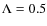 $\Lambda =0.5$
