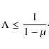 \begin{displaymath}\Lambda \le \frac{1}{1-\mu}\cdot
\end{displaymath}