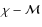$\chi -{\cal M}$