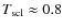 $T_{\rm scl}\approx 0.8$