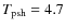$T_{\rm psh} = 4.7$