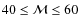 $40\leq {\cal M}\leq 60$