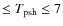 $\leq T_{\rm psh} \leq 7$