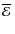 ${\overline{\cal E}}~$