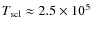 $T_{\rm scl}\approx 2.5\times 10^5$