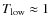 $T_{\rm low}\approx 1$