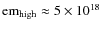 ${\rm em}_{\rm
high} \approx 5\times 10^{18}$