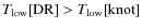 $T_{\rm
low}[{\rm DR}] > T_{\rm low}[{\rm knot}]$