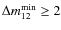 $\Delta m_{12}^{\rm min}\geq 2$