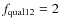 $f_{\rm qual12}=2$