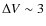 $\Delta V \sim 3$