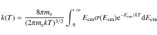 \begin{displaymath}k(T)=\frac{8\pi m_{\rm e}}{(2\pi m_{\rm e}kT)^{3/2}}\int^{~\i...
...cm}\sigma(E_{\rm cm}){\rm e}^{-E_{\rm cm}/kT}{\rm d}E_{\rm cm}
\end{displaymath}
