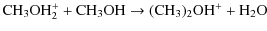 $\displaystyle {\ensuremath{{\rm CH_3OH_2^+ + CH_3OH \rightarrow (CH_3)_2OH^+ + H_2O}} }$
