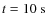 $t = 10~{\rm s}$