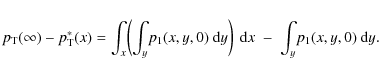 \begin{eqnarray*}p_{\rm T}(\infty)-p_{\rm T}^*(x)=\int_x\!\left(\int_y\!p_1(x,y,0)~{\rm d}y\right)~{\rm d}x\;-\;\int_y\!p_1(x,y,0)~{\rm d}y.
\end{eqnarray*}