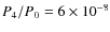 $P_4/P_0 = 6 \times 10^{-8}$