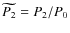 $\widetilde{P_2} = P_2/P_0$