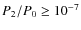 $P_2/P_0 \ge 10^{-7}$